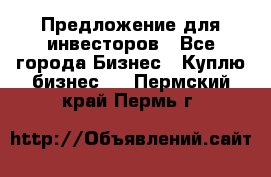 Предложение для инвесторов - Все города Бизнес » Куплю бизнес   . Пермский край,Пермь г.